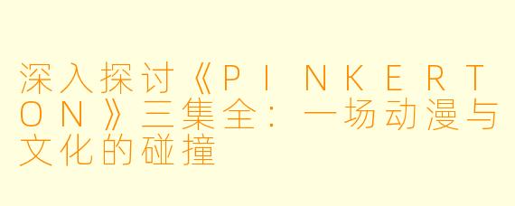 深入探讨《PINKERTON》三集全：一场动漫与文化的碰撞