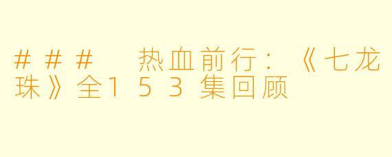 ### 热血前行：《七龙珠》全153集回顾