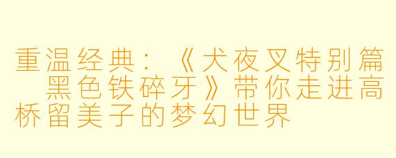 重温经典:《犬夜叉特别篇 黑色铁碎牙》带你走进高桥留美子的梦幻世界