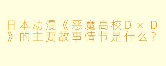 日本动漫《恶魔高校D×D》的主要故事情节是什么？