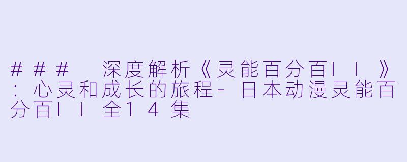 ### 深度解析《灵能百分百II》：心灵和成长的旅程-日本动漫灵能百分百II全14集
