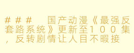 ### 国产动漫《最强反套路系统》更新至100集，反转剧情让人目不暇接