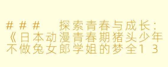 ### 探索青春与成长：《日本动漫青春期猪头少年不做兔女郎学姐的梦全13集》