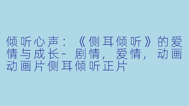 倾听心声：《侧耳倾听》的爱情与成长-剧情,爱情,动画动画片侧耳倾听正片