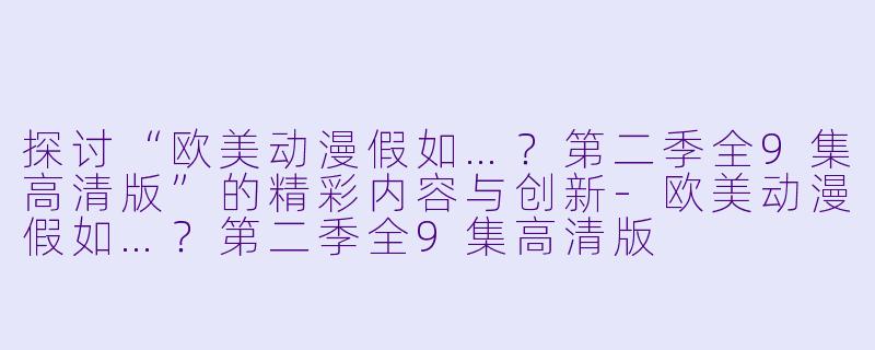 探讨“欧美动漫假如…？第二季全9集高清版”的精彩内容与创新-欧美动漫假如…？第二季全9集高清版