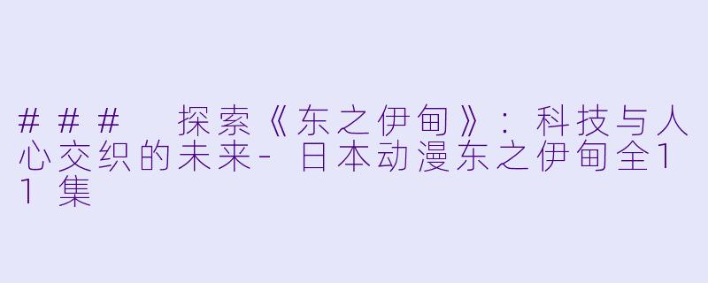 ### 探索《东之伊甸》：科技与人心交织的未来-日本动漫东之伊甸全11集