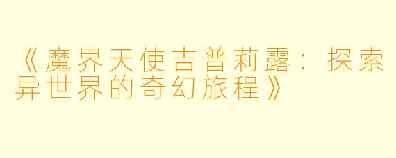 《魔界天使吉普莉露：探索异世界的奇幻旅程》