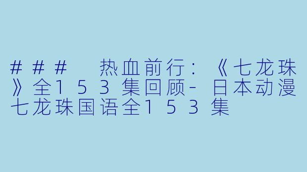 ### 热血前行：《七龙珠》全153集回顾-日本动漫七龙珠国语全153集