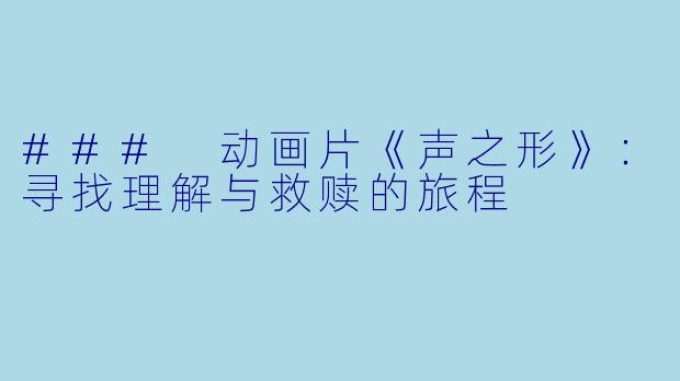 ### 动画片《声之形》：寻找理解与救赎的旅程