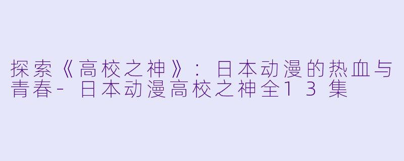 探索《高校之神》：日本动漫的热血与青春-日本动漫高校之神全13集