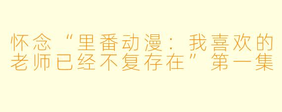 怀念“里番动漫：我喜欢的老师已经不复存在”第一集