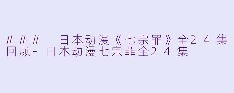 ### 日本动漫《七宗罪》全24集回顾-日本动漫七宗罪全24集