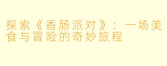 探索《香肠派对》：一场美食与冒险的奇妙旅程