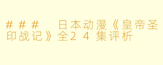 ### 日本动漫《皇帝圣印战记》全24集评析