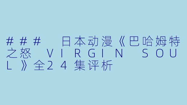 ### 日本动漫《巴哈姆特之怒 VIRGIN SOUL》全24集评析