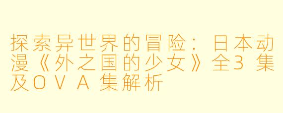 探索异世界的冒险：日本动漫《外之国的少女》全3集及OVA集解析