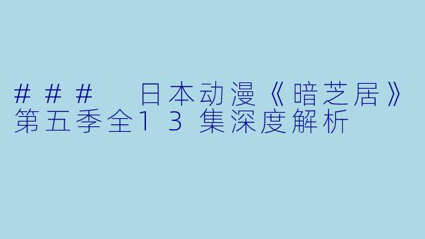 ### 日本动漫《暗芝居》第五季全13集深度解析