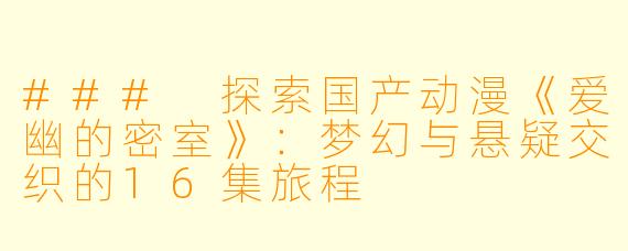 ### 探索国产动漫《爱幽的密室》：梦幻与悬疑交织的16集旅程