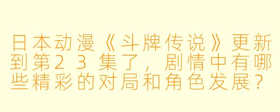 日本动漫《斗牌传说》更新到第23集了，剧情中有哪些精彩的对局和角色发展？