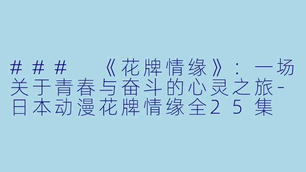 ### 《花牌情缘》：一场关于青春与奋斗的心灵之旅-日本动漫花牌情缘全25集
