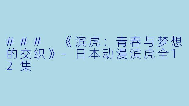### 《滨虎：青春与梦想的交织》-日本动漫滨虎全12集