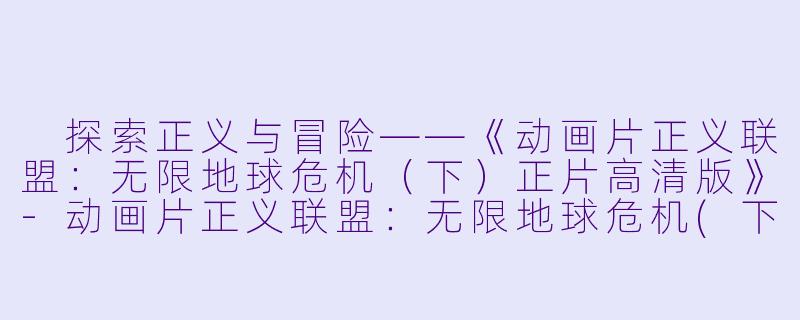  探索正义与冒险——《动画片正义联盟：无限地球危机（下）正片高清版》-动画片正义联盟：无限地球危机(下)正片高清版