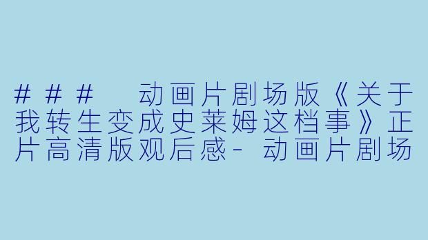 ### 动画片剧场版《关于我转生变成史莱姆这档事》正片高清版观后感-动画片剧场版 关于我转生变成史莱姆这档事正片高清版
