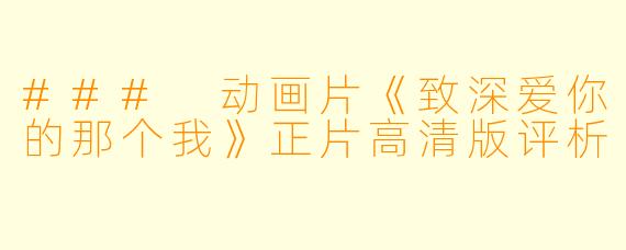### 动画片《致深爱你的那个我》正片高清版评析