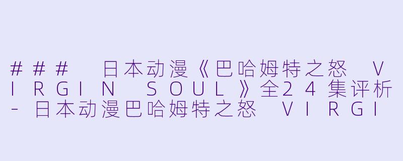 ### 日本动漫《巴哈姆特之怒 VIRGIN SOUL》全24集评析-日本动漫巴哈姆特之怒 VIRGIN SOUL全24集