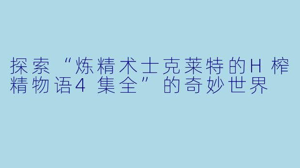 探索“炼精术士克莱特的H榨精物语4集全”的奇妙世界
