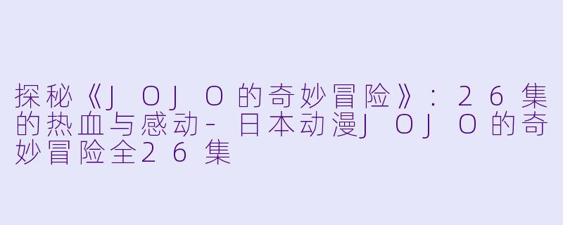 探秘《JOJO的奇妙冒险》：26集的热血与感动-日本动漫JOJO的奇妙冒险全26集