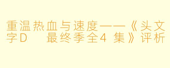 重温热血与速度——《头文字D 最终季全4集》评析