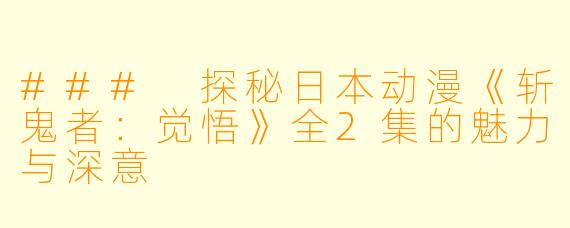 ### 探秘日本动漫《斩鬼者：觉悟》全2集的魅力与深意