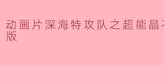 动画片深海特攻队之超能晶石正片高清版