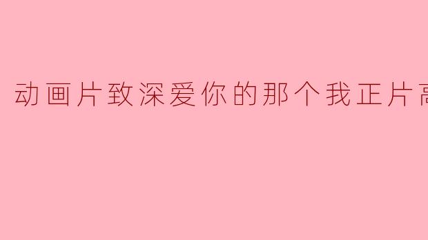 动画片致深爱你的那个我正片高清版