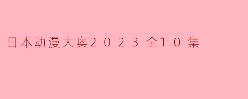 日本动漫大奥2023全10集