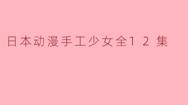 日本动漫手工少女全12集