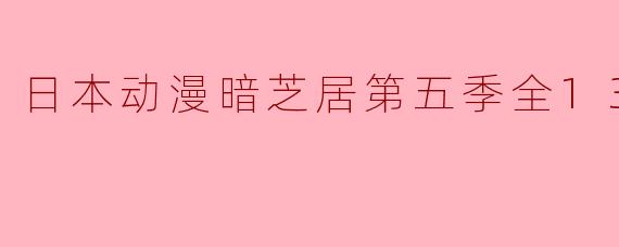 日本动漫暗芝居第五季全13集