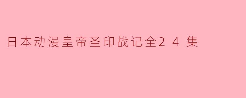 日本动漫皇帝圣印战记全24集
