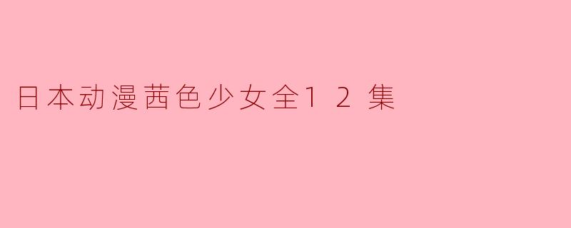 日本动漫茜色少女全12集