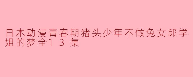 日本动漫青春期猪头少年不做兔女郎学姐的梦全13集