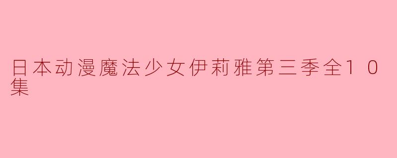 日本动漫魔法少女伊莉雅第三季全10集