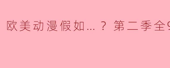 欧美动漫假如…？第二季全9集高清版