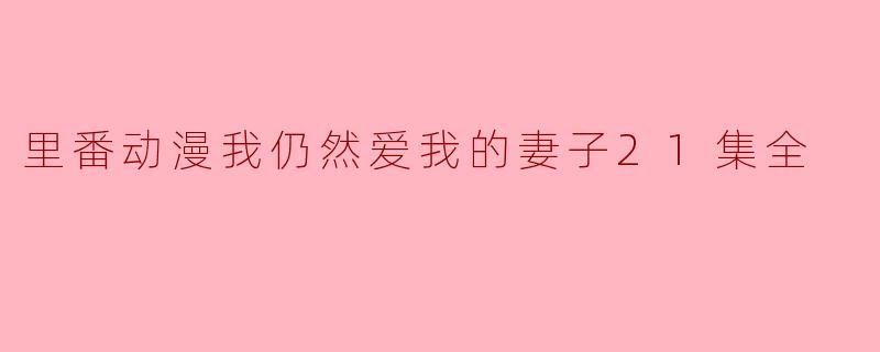 里番动漫我仍然爱我的妻子21集全