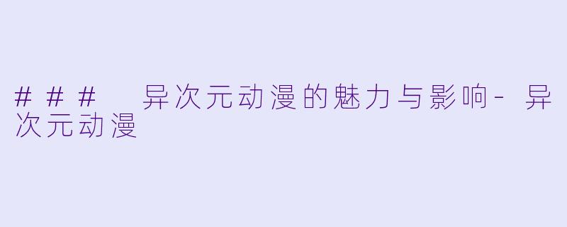 ### 异次元动漫的魅力与影响-异次元动漫