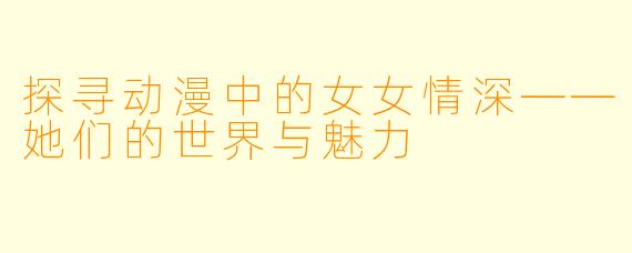 探寻动漫中的女女情深——她们的世界与魅力