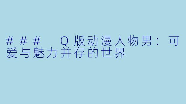 ### Q版动漫人物男：可爱与魅力并存的世界