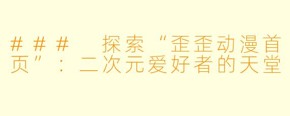 ### 探索“歪歪动漫首页”：二次元爱好者的天堂