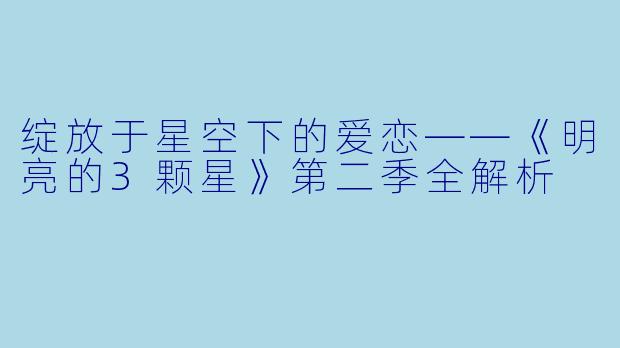 绽放于星空下的爱恋——《明亮的3颗星》第二季全解析