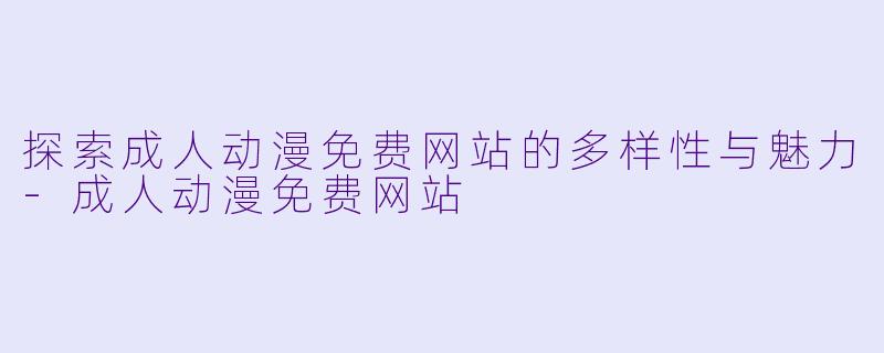 探索成人动漫免费网站的多样性与魅力-成人动漫免费网站